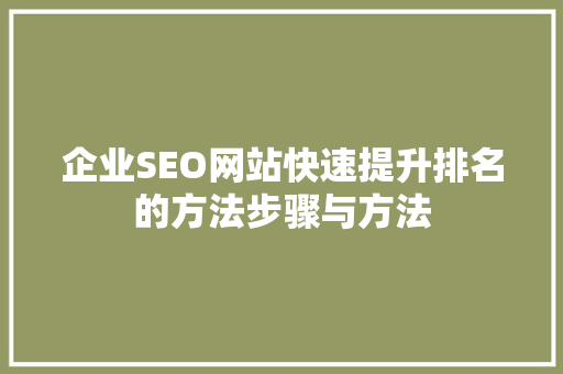 企业SEO网站快速提升排名的方法步骤与方法