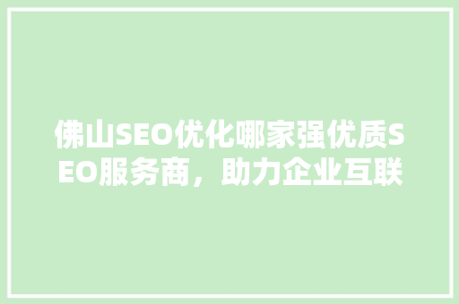 佛山SEO优化哪家强优质SEO服务商，助力企业互联网营销