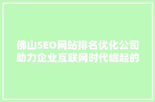 佛山SEO网站排名优化公司助力企业互联网时代崛起的关键力量