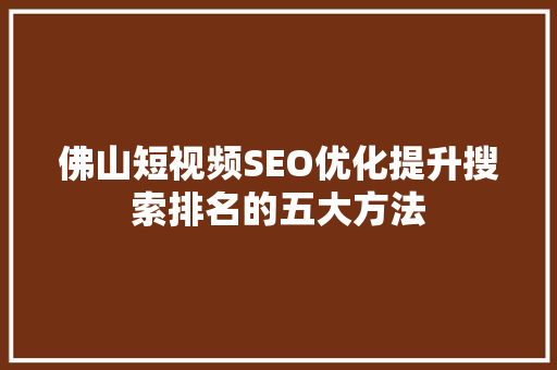 佛山短视频SEO优化提升搜索排名的五大方法