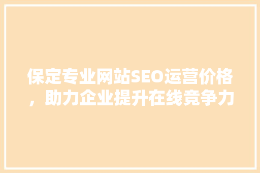 保定专业网站SEO运营价格，助力企业提升在线竞争力