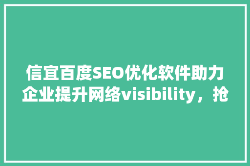 信宜百度SEO优化软件助力企业提升网络visibility，抢占市场先机