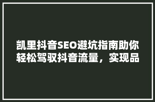 凯里抖音SEO避坑指南助你轻松驾驭抖音流量，实现品牌价值最大化