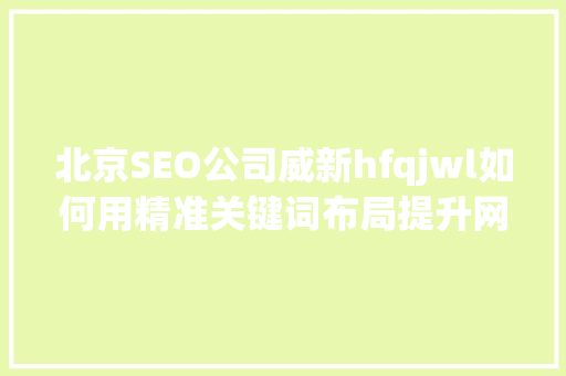 北京SEO公司威新hfqjwl如何用精准关键词布局提升网站排名