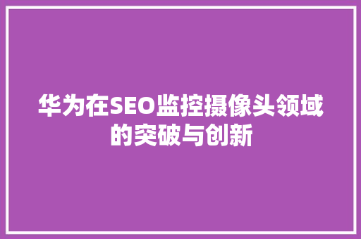 华为在SEO监控摄像头领域的突破与创新