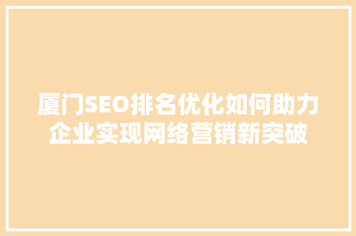 厦门SEO排名优化如何助力企业实现网络营销新突破  第1张