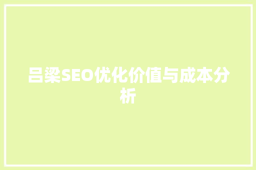 吕梁SEO优化价值与成本分析
