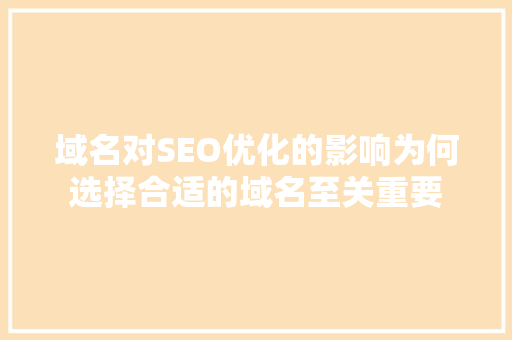 域名对SEO优化的影响为何选择合适的域名至关重要  第1张