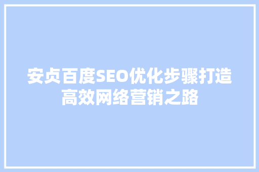 安贞百度SEO优化步骤打造高效网络营销之路