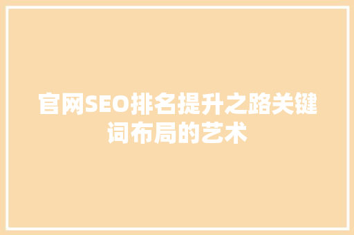官网SEO排名提升之路关键词布局的艺术