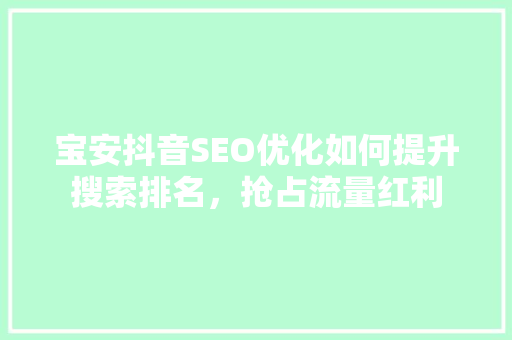 宝安抖音SEO优化如何提升搜索排名，抢占流量红利