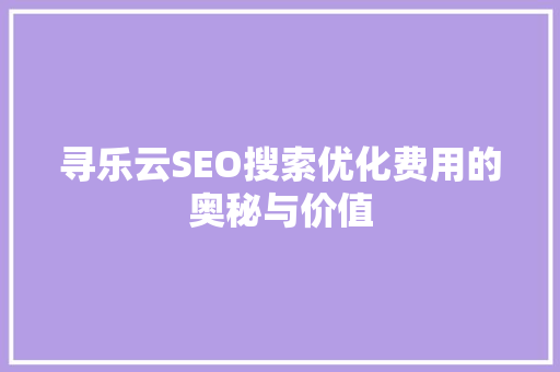 寻乐云SEO搜索优化费用的奥秘与价值