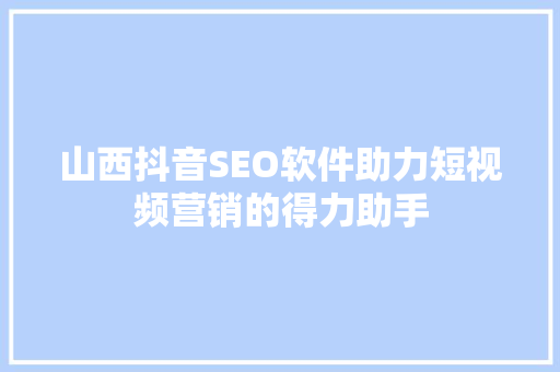 山西抖音SEO软件助力短视频营销的得力助手  第1张