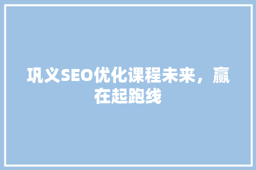 巩义SEO优化课程未来，赢在起跑线