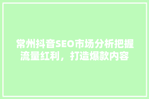 常州抖音SEO市场分析把握流量红利，打造爆款内容