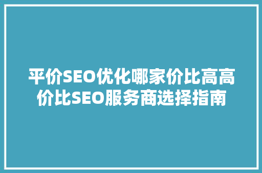 平价SEO优化哪家价比高高价比SEO服务商选择指南
