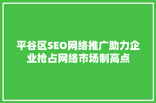 平谷区SEO网络推广助力企业抢占网络市场制高点
