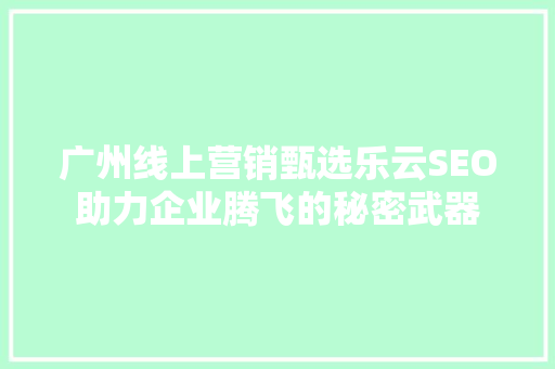 广州线上营销甄选乐云SEO助力企业腾飞的秘密武器