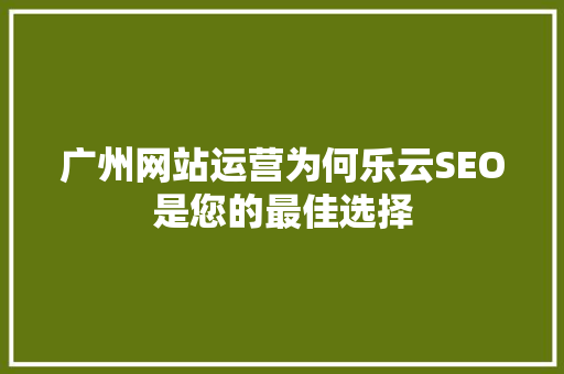 广州网站运营为何乐云SEO是您的最佳选择