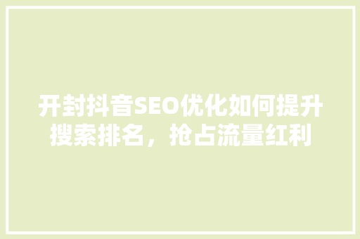 开封抖音SEO优化如何提升搜索排名，抢占流量红利