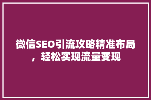 微信SEO引流攻略精准布局，轻松实现流量变现