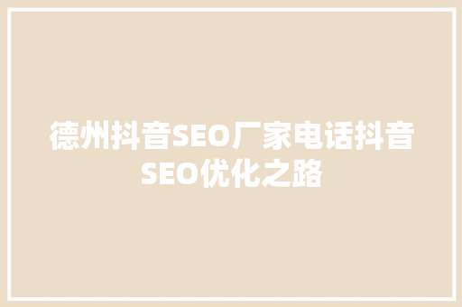 德州抖音SEO厂家电话抖音SEO优化之路