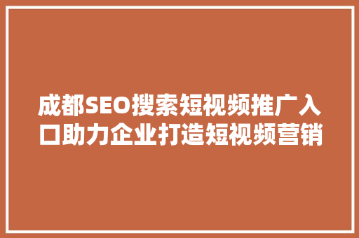 成都SEO搜索短视频推广入口助力企业打造短视频营销新格局