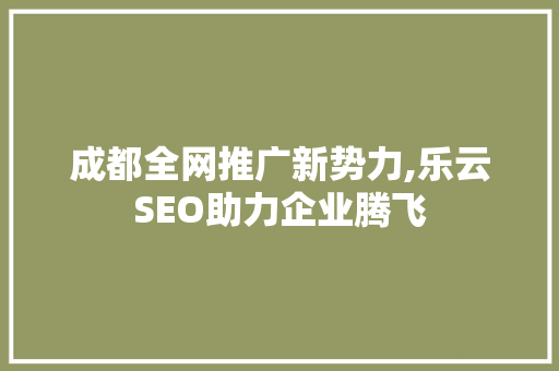 成都全网推广新势力,乐云SEO助力企业腾飞