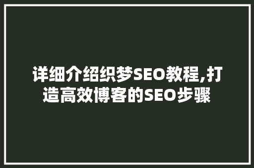 详细介绍织梦SEO教程,打造高效博客的SEO步骤