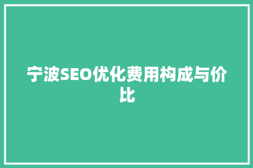 宁波SEO优化费用构成与价比
