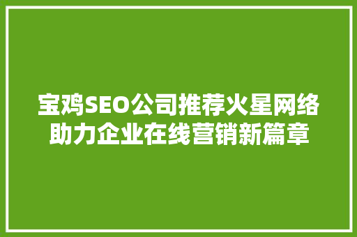 宝鸡SEO公司推荐火星网络助力企业在线营销新篇章
