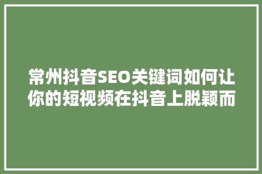 常州抖音SEO关键词如何让你的短视频在抖音上脱颖而出