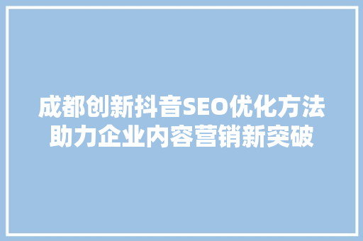 成都创新抖音SEO优化方法助力企业内容营销新突破