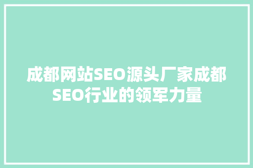 成都网站SEO源头厂家成都SEO行业的领军力量
