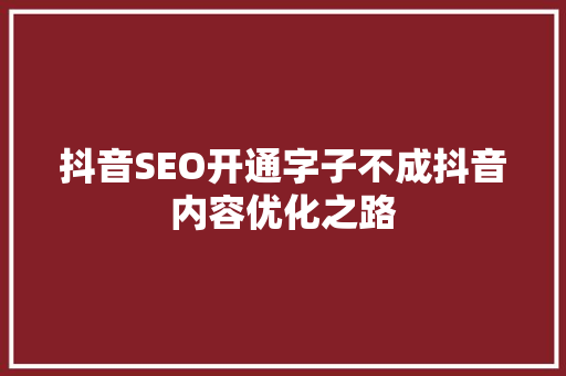 抖音SEO开通字子不成抖音内容优化之路  第1张