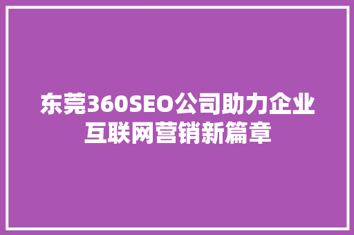 东莞360SEO公司助力企业互联网营销新篇章