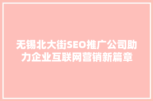 无锡北大街SEO推广公司助力企业互联网营销新篇章