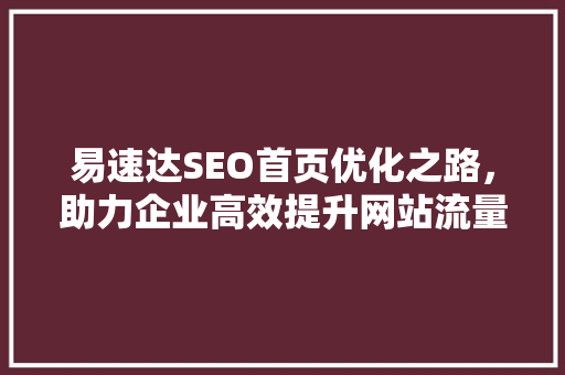 易速达SEO首页优化之路，助力企业高效提升网站流量与品牌影响力