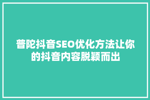 普陀抖音SEO优化方法让你的抖音内容脱颖而出