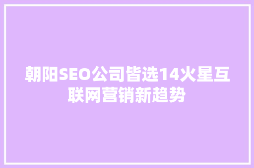 朝阳SEO公司皆选14火星互联网营销新趋势