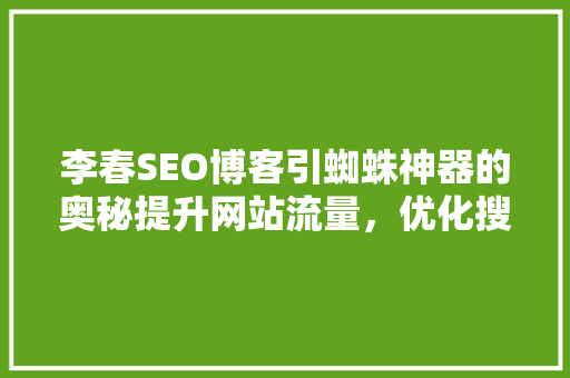 李春SEO博客引蜘蛛神器的奥秘提升网站流量，优化搜索引擎排名