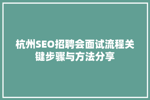 杭州SEO招聘会面试流程关键步骤与方法分享