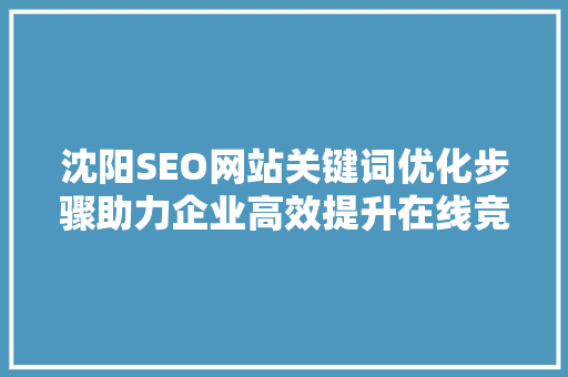沈阳SEO网站关键词优化步骤助力企业高效提升在线竞争力