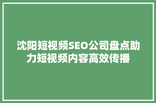 沈阳短视频SEO公司盘点助力短视频内容高效传播