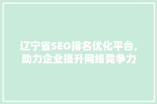 辽宁省SEO排名优化平台,助力企业提升网络竞争力