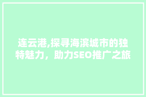 连云港,探寻海滨城市的独特魅力，助力SEO推广之旅