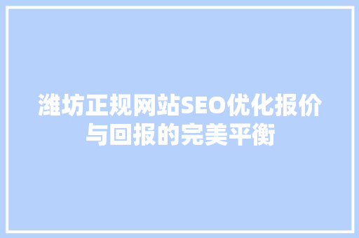 潍坊正规网站SEO优化报价与回报的完美平衡