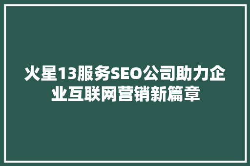 火星13服务SEO公司助力企业互联网营销新篇章