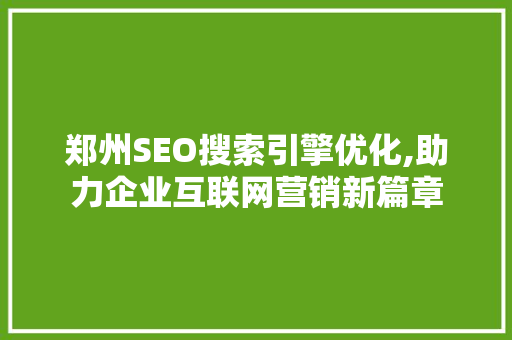 郑州SEO搜索引擎优化,助力企业互联网营销新篇章  第1张