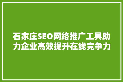 石家庄SEO网络推广工具助力企业高效提升在线竞争力